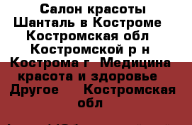 Салон красоты Шанталь в Костроме - Костромская обл., Костромской р-н, Кострома г. Медицина, красота и здоровье » Другое   . Костромская обл.
